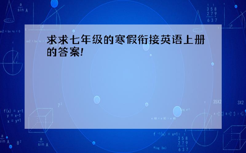 求求七年级的寒假衔接英语上册的答案!