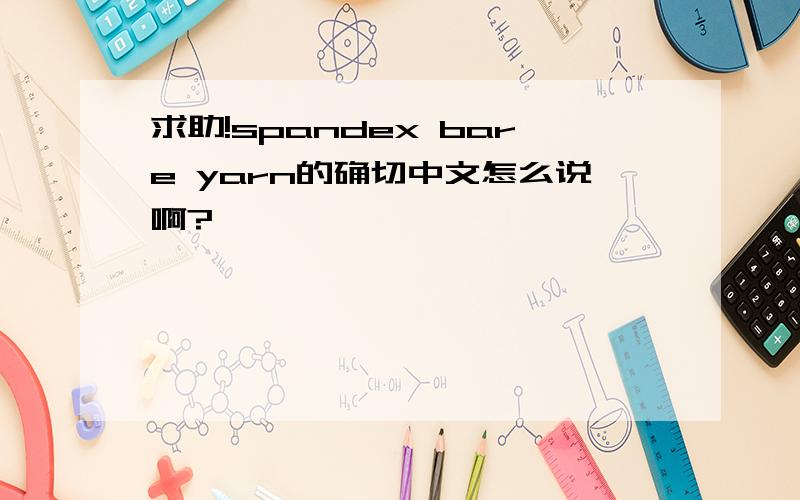 求助!spandex bare yarn的确切中文怎么说啊?