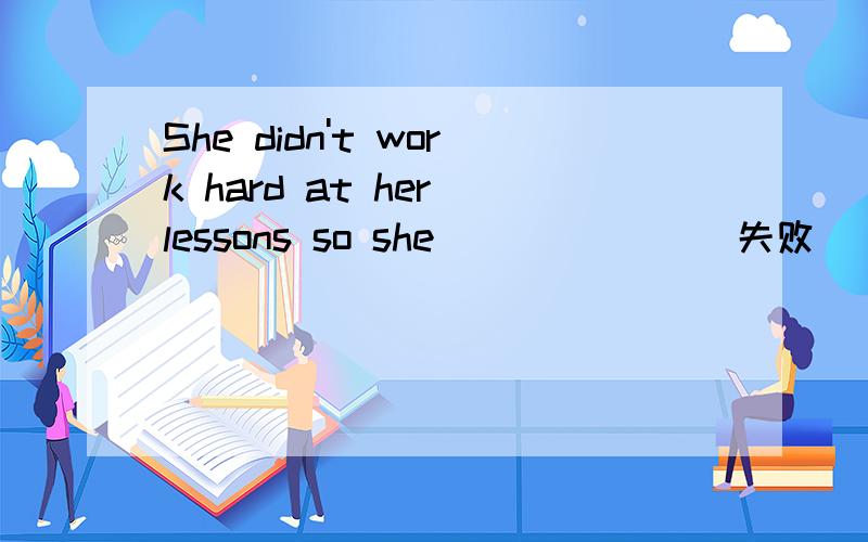 She didn't work hard at her lessons so she ______(失败) to pas