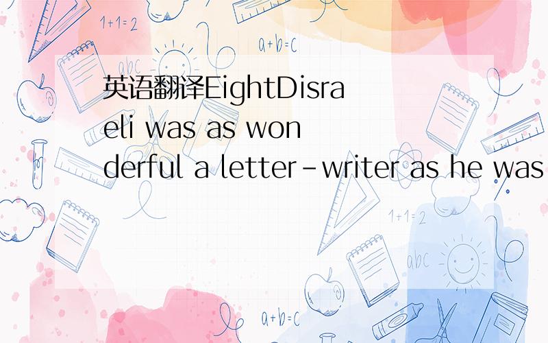 英语翻译EightDisraeli was as wonderful a letter-writer as he was