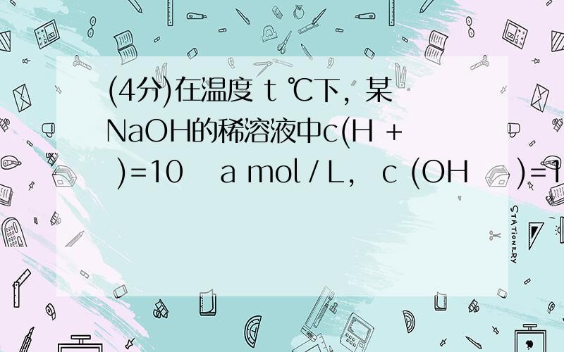 (4分)在温度 t ℃下，某NaOH的稀溶液中c(H + )=10 −a mol／L， c (OH − )=10 −b