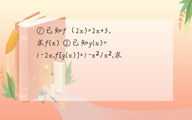 ①已知f（2x)=2x+3,求f(x) ②已知g(x)=1-2x,f[g(x)]=1-x²/x²,求