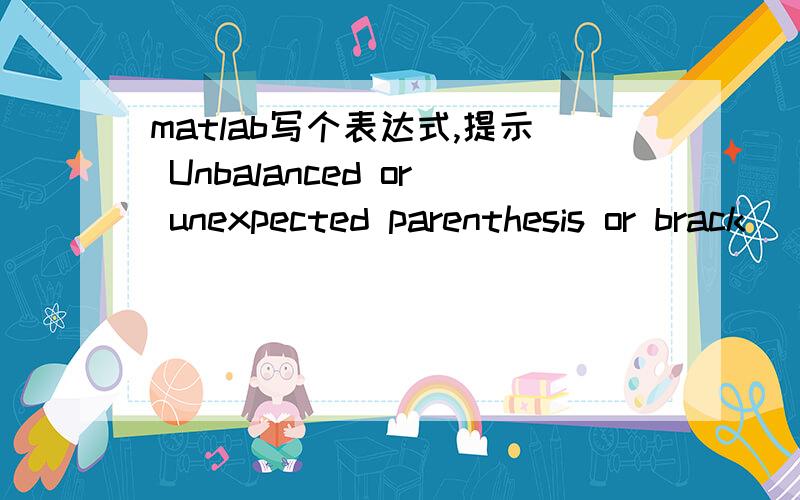 matlab写个表达式,提示 Unbalanced or unexpected parenthesis or brack