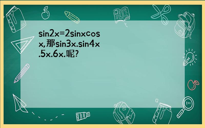 sin2x=2sinxcosx,那sin3x.sin4x.5x.6x.呢?