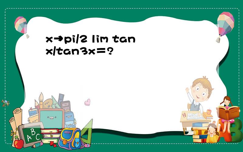 x→pi/2 lim tanx/tan3x＝?