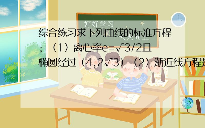 综合练习求下列曲线的标准方程；（1）离心率e=√3/2且椭圆经过（4,2√3）（2）渐近线方程是y=±2/3x,经过点M