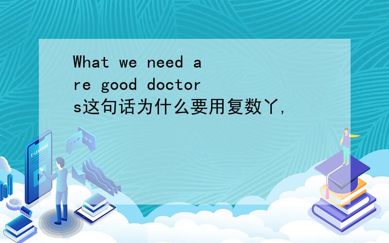 What we need are good doctors这句话为什么要用复数丫,
