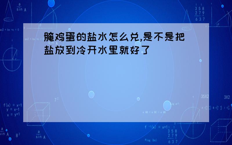 腌鸡蛋的盐水怎么兑,是不是把盐放到冷开水里就好了