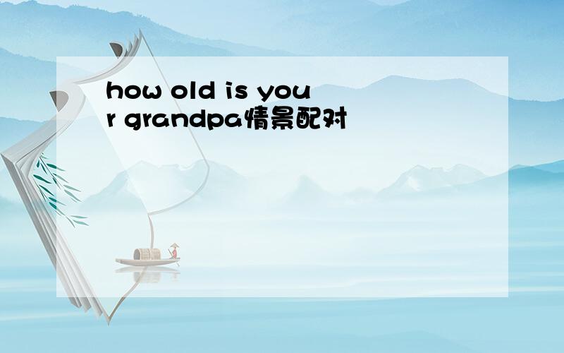 how old is your grandpa情景配对