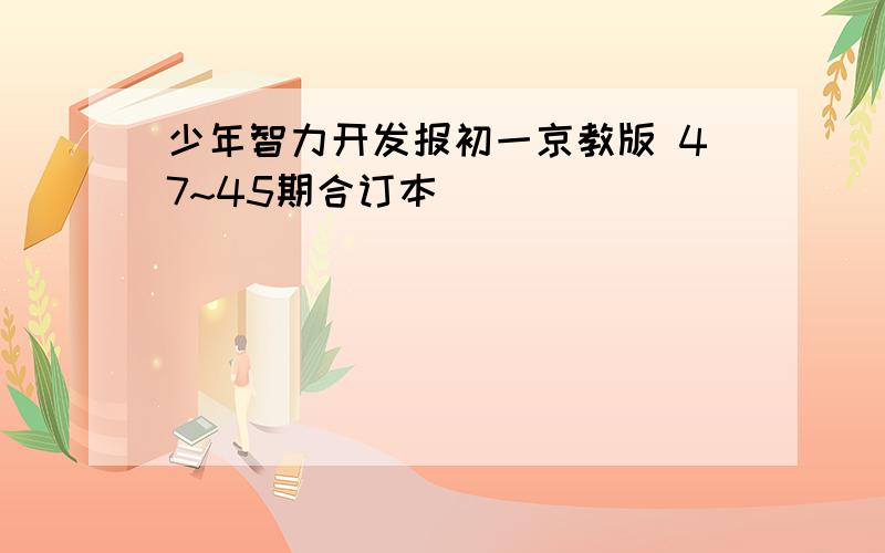 少年智力开发报初一京教版 47~45期合订本