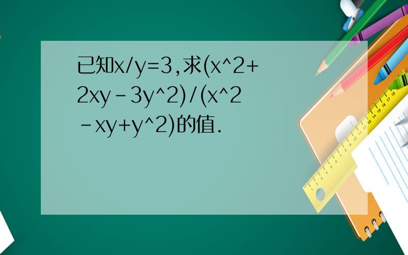 已知x/y=3,求(x^2+2xy-3y^2)/(x^2-xy+y^2)的值.