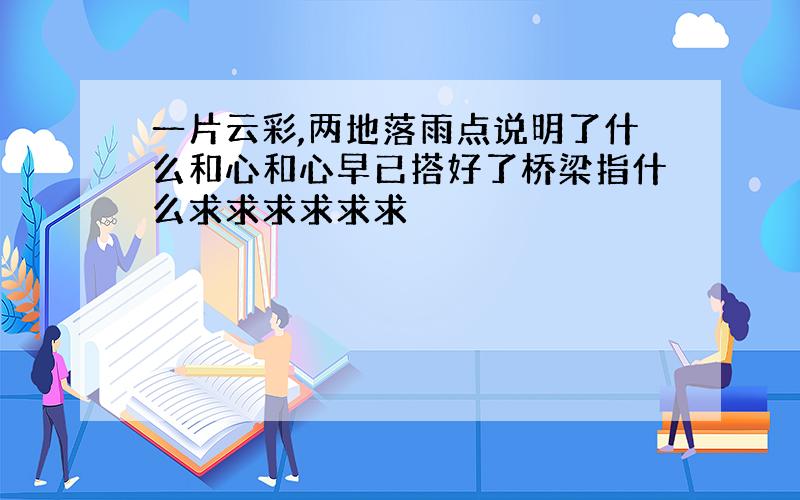 一片云彩,两地落雨点说明了什么和心和心早已搭好了桥梁指什么求求求求求求