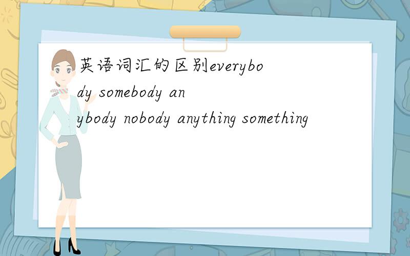英语词汇的区别everybody somebody anybody nobody anything something