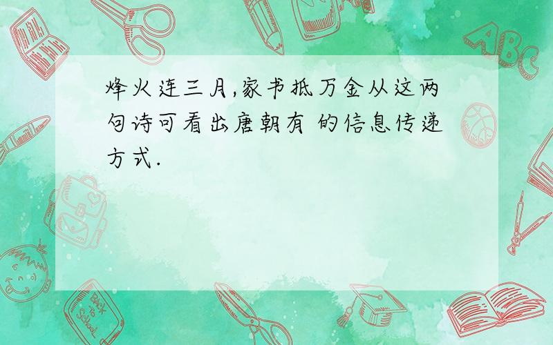 烽火连三月,家书抵万金从这两句诗可看出唐朝有 的信息传递方式.