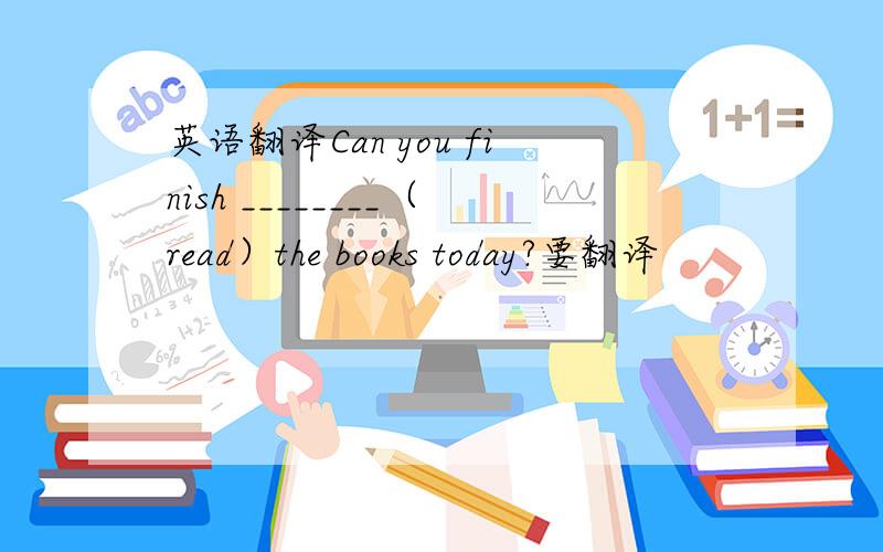 英语翻译Can you finish ________（read）the books today?要翻译