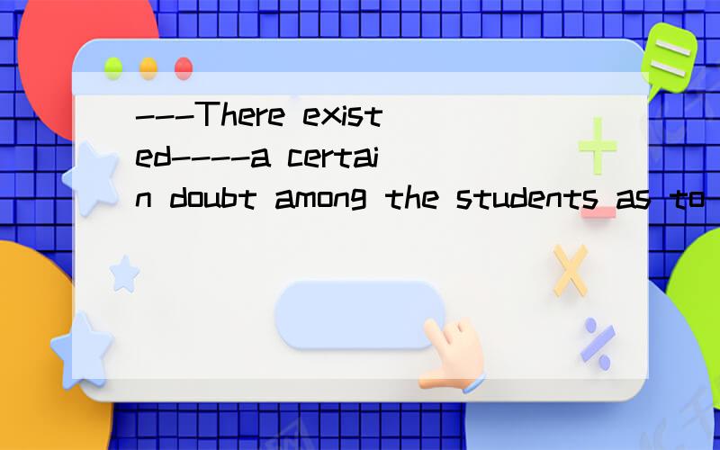 ---There existed----a certain doubt among the students as to