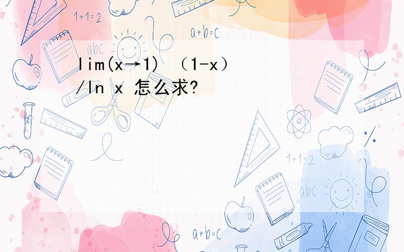 lim(x→1) （1-x）/ln x 怎么求?