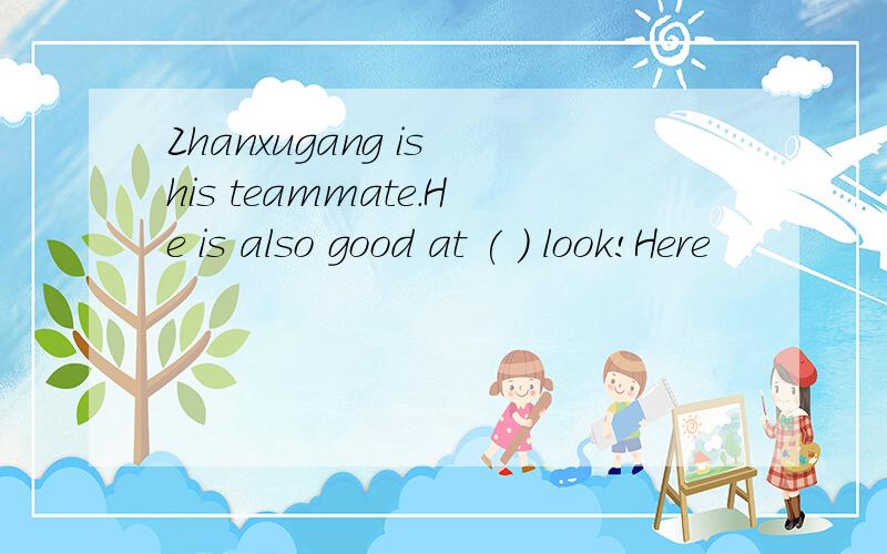 Zhanxugang is his teammate.He is also good at ( ) look!Here