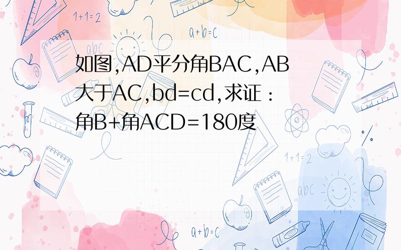 如图,AD平分角BAC,AB大于AC,bd=cd,求证：角B+角ACD=180度