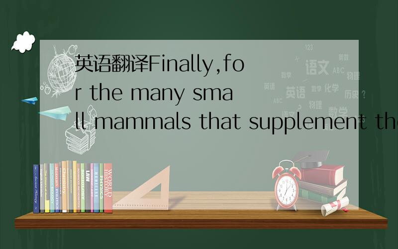 英语翻译Finally,for the many small mammals that supplement their