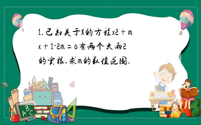 1.已知关于X的方程x2+mx+1-2m=o有两个大雨2的实根,求m的取值范围.