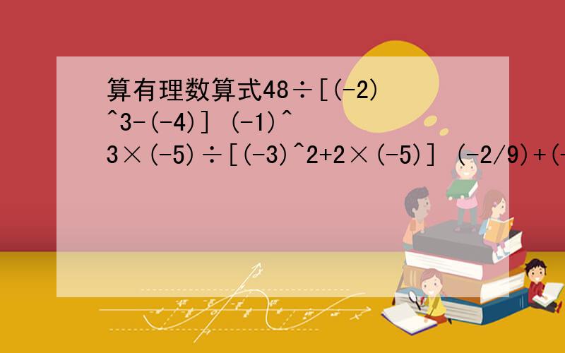 算有理数算式48÷[(-2)^3-(-4)] (-1)^3×(-5)÷[(-3)^2+2×(-5)] (-2/9)+(-