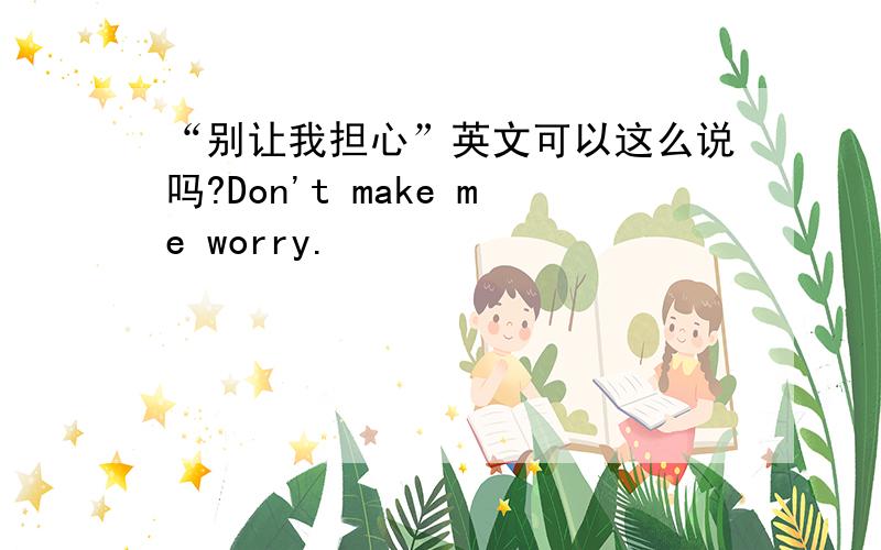 “别让我担心”英文可以这么说吗?Don't make me worry.