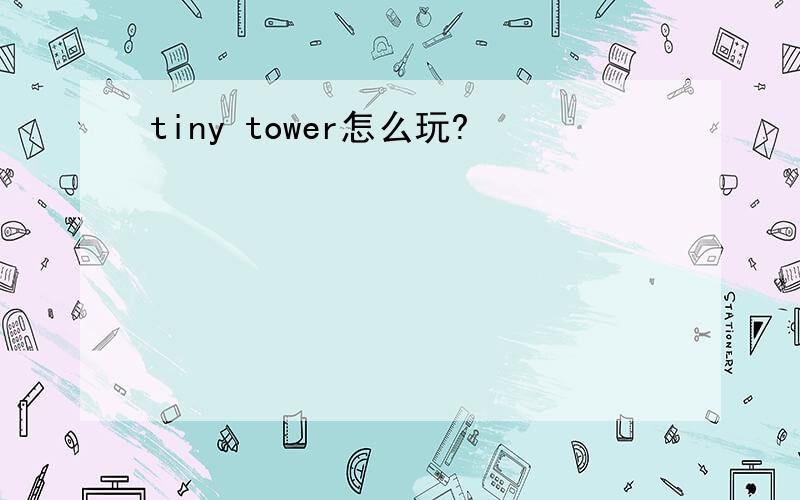 tiny tower怎么玩?