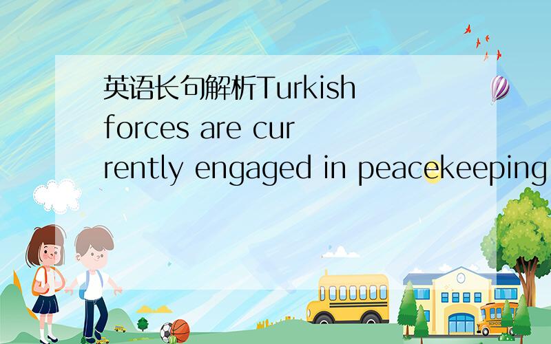 英语长句解析Turkish forces are currently engaged in peacekeeping i