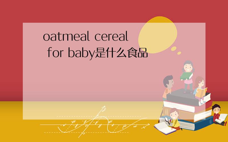 oatmeal cereal for baby是什么食品