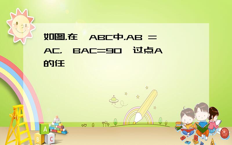 如图，在△ABC中，AB =AC，∠BAC=90°过点A的任