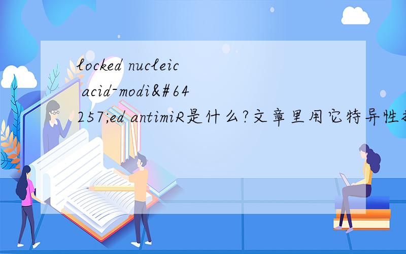 locked nucleic acid-modiﬁed antimiR是什么?文章里用它特异性抑制miR2