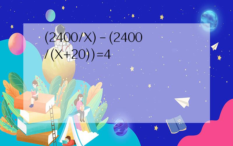 (2400/X)-(2400/(X+20))=4