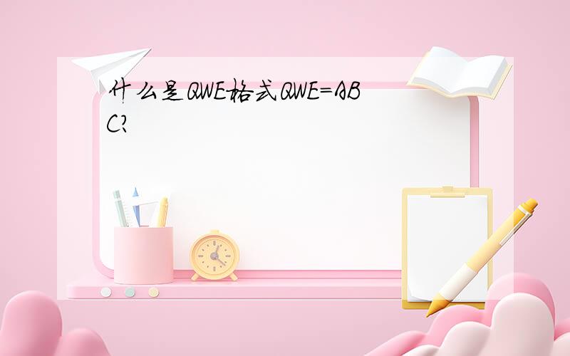 什么是QWE格式QWE=ABC?