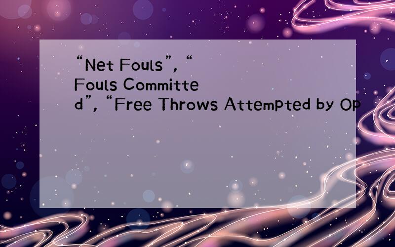 “Net Fouls”, “Fouls Committed”, “Free Throws Attempted by Op