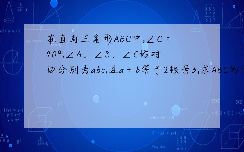 在直角三角形ABC中,∠C＝90°,∠A、∠B、∠C的对边分别为abc,且a＋b等于2根号3,求ABC的面积