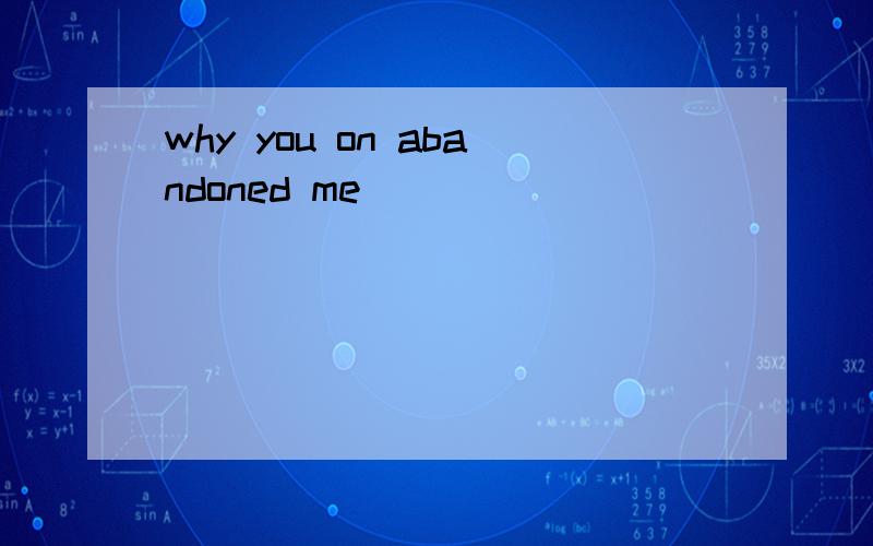 why you on abandoned me