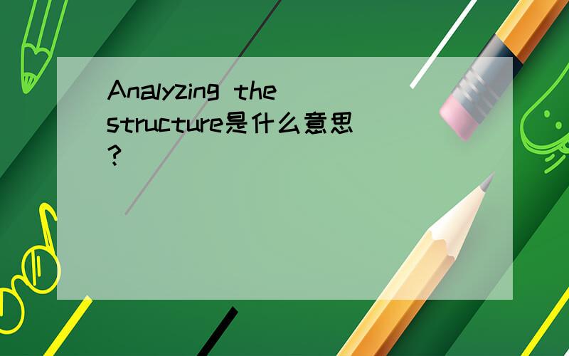 Analyzing the structure是什么意思?