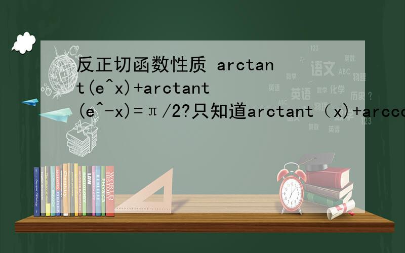 反正切函数性质 arctant(e^x)+arctant(e^-x)=π/2?只知道arctant（x)+arccot(