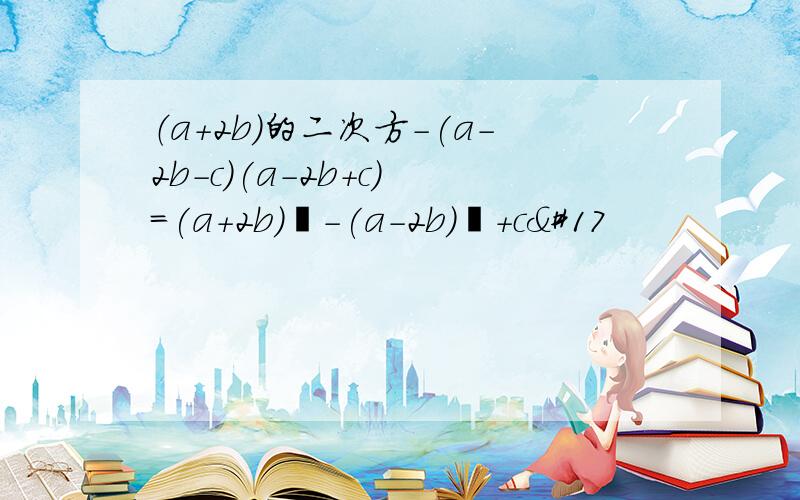 （a+2b）的二次方-(a-2b-c)(a-2b+c) =(a+2b)²-(a-2b)²+c