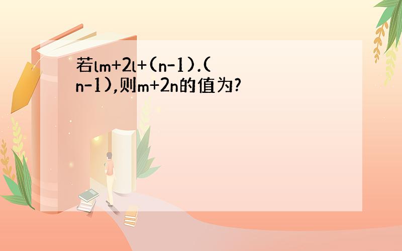 若lm+2l+(n-1).(n-1),则m+2n的值为?