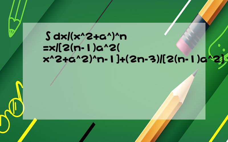 ∫dx/(x^2+a^)^n=x/[2(n-1)a^2(x^2+a^2)^n-1]+(2n-3)/[2(n-1)a^2]