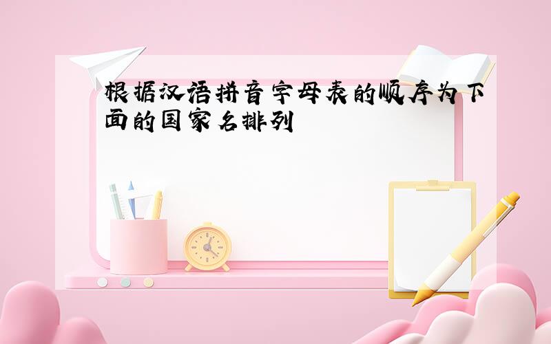 根据汉语拼音字母表的顺序为下面的国家名排列