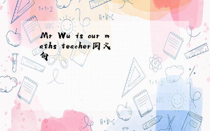 Mr Wu is our maths teacher同义句