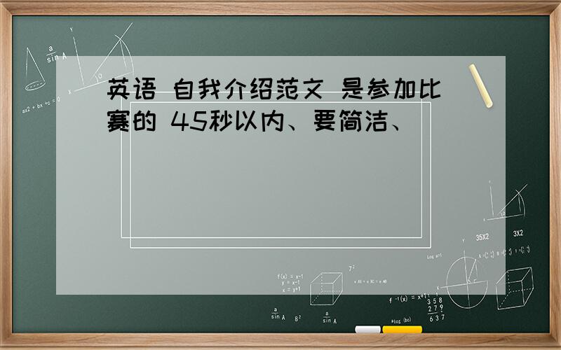 英语 自我介绍范文 是参加比赛的 45秒以内、要简洁、