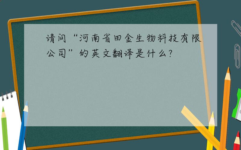 请问“河南省田金生物科技有限公司”的英文翻译是什么?