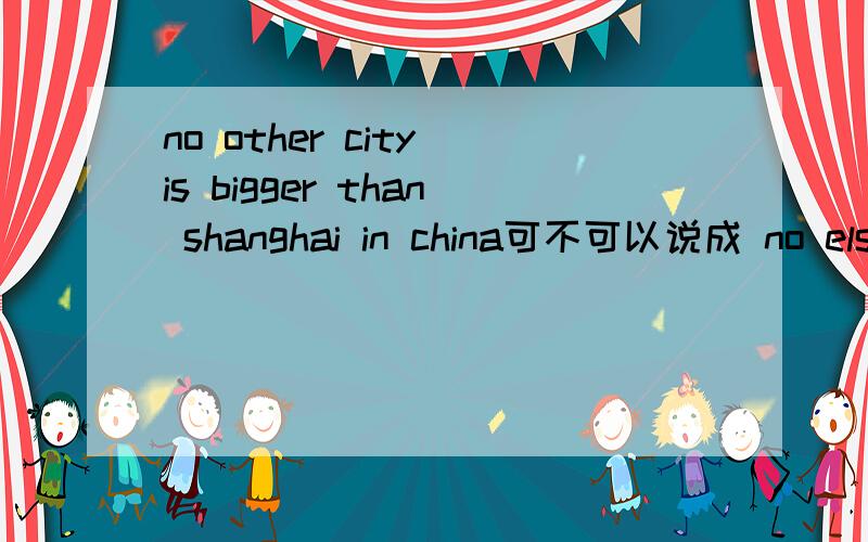no other city is bigger than shanghai in china可不可以说成 no else