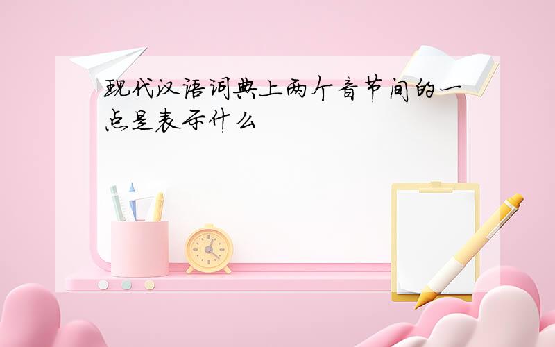 现代汉语词典上两个音节间的一点是表示什么