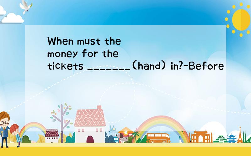 When must the money for the tickets _______(hand) in?-Before
