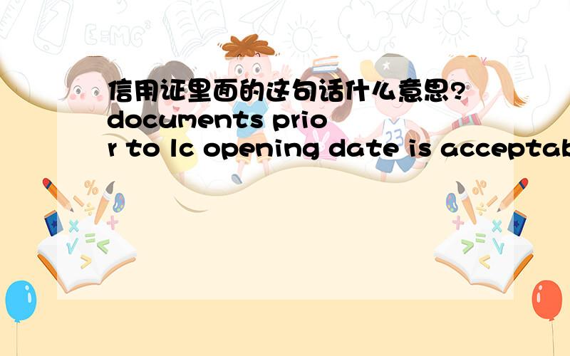 信用证里面的这句话什么意思?documents prior to lc opening date is acceptab